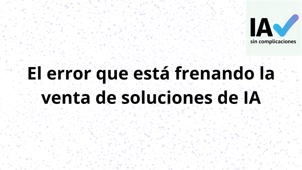 Imagen sobre el error más común en la venta de soluciones de IA, centrarse en la tecnología en lugar del valor para el negocio.
